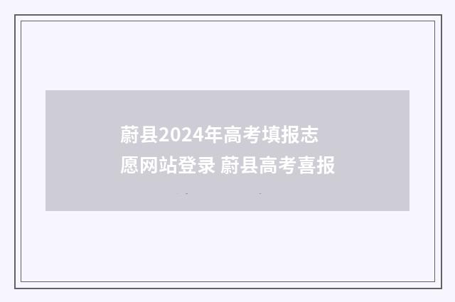蔚县2024年高考填报志愿网站登录 蔚县高考喜报