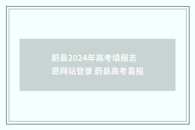 蔚县2024年高考填报志愿网站登录 蔚县高考喜报