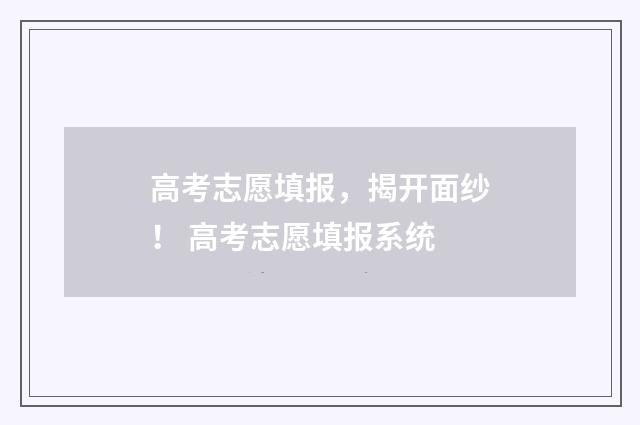 高考志愿填报，揭开面纱！ 高考志愿填报系统