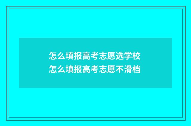 怎么填报高考志愿选学校 怎么填报高考志愿不滑档