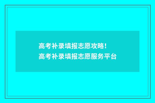 高考补录填报志愿攻略！ 高考补录填报志愿服务平台