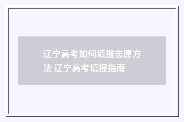 辽宁高考如何填报志愿方法 辽宁高考填报指南