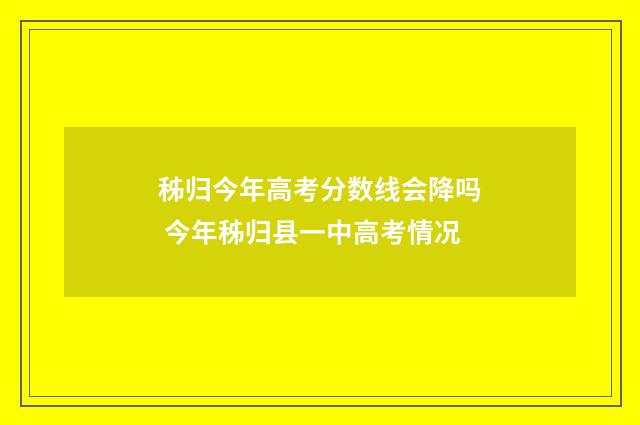秭归今年高考分数线会降吗 今年秭归县一中高考情况