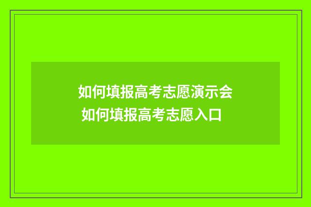 如何填报高考志愿演示会 如何填报高考志愿入口