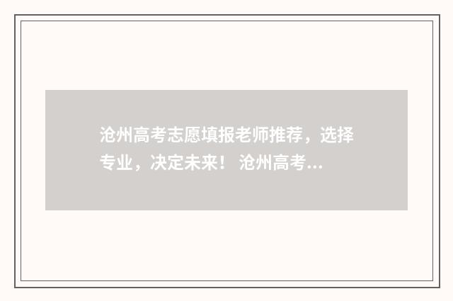 沧州高考志愿填报老师推荐，选择专业，决定未来！ 沧州高考志愿填报机构那个最好