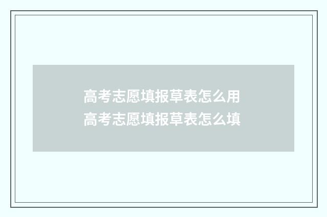 高考志愿填报草表怎么用 高考志愿填报草表怎么填