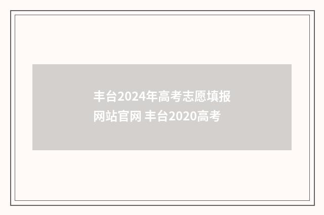 丰台2024年高考志愿填报网站官网 丰台2020高考