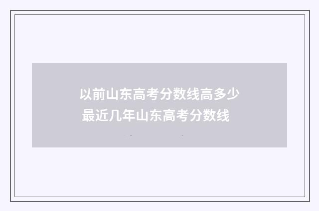 以前山东高考分数线高多少 最近几年山东高考分数线