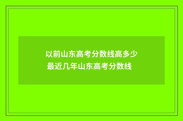 以前山东高考分数线高多少 最近几年山东高考分数线
