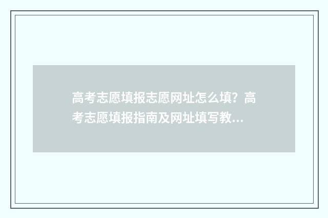 高考志愿填报志愿网址怎么填？高考志愿填报指南及网址填写教程 高考志愿填报志愿入口