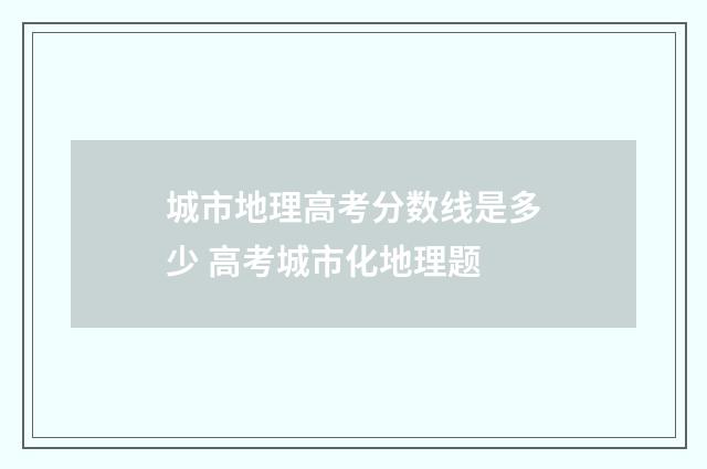 城市地理高考分数线是多少 高考城市化地理题