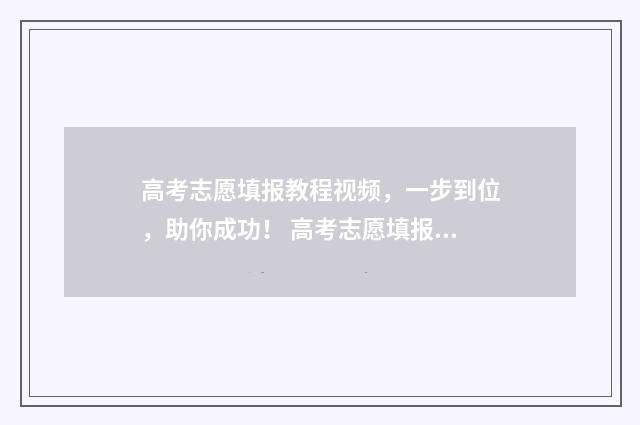 高考志愿填报教程视频，一步到位，助你成功！ 高考志愿填报教程