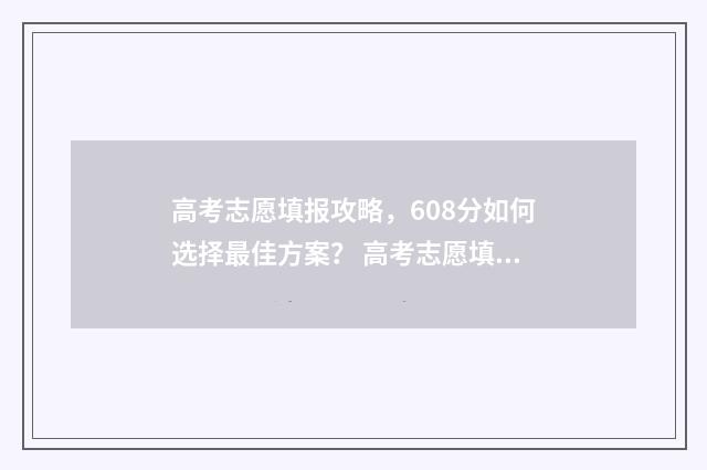 高考志愿填报攻略，608分如何选择最佳方案？ 高考志愿填报攻略专科
