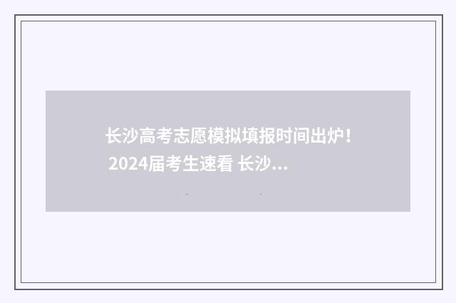 长沙高考志愿模拟填报时间出炉！ 2024届考生速看 长沙高考志愿填报机构有哪些