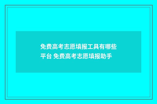 免费高考志愿填报工具有哪些平台 免费高考志愿填报助手