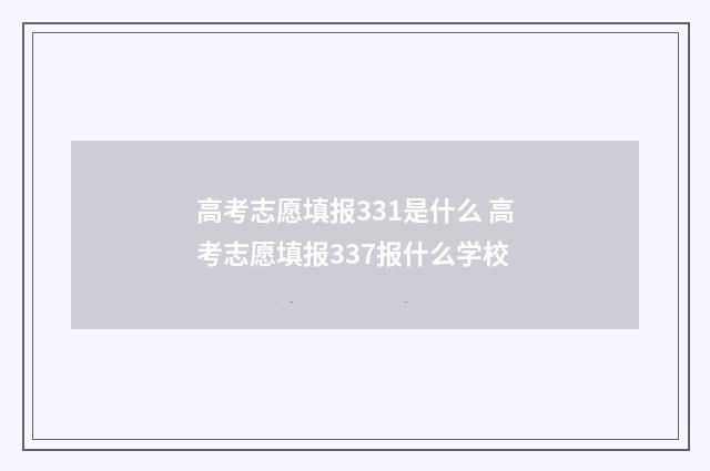 高考志愿填报331是什么 高考志愿填报337报什么学校
