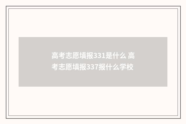 高考志愿填报331是什么 高考志愿填报337报什么学校