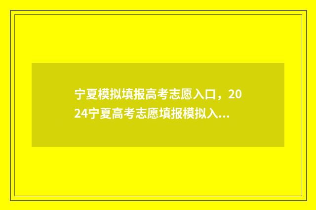 宁夏模拟填报高考志愿入口，2024宁夏高考志愿填报模拟入口 2021高考宁夏模拟志愿