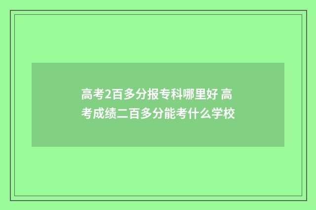 高考2百多分报专科哪里好 高考成绩二百多分能考什么学校