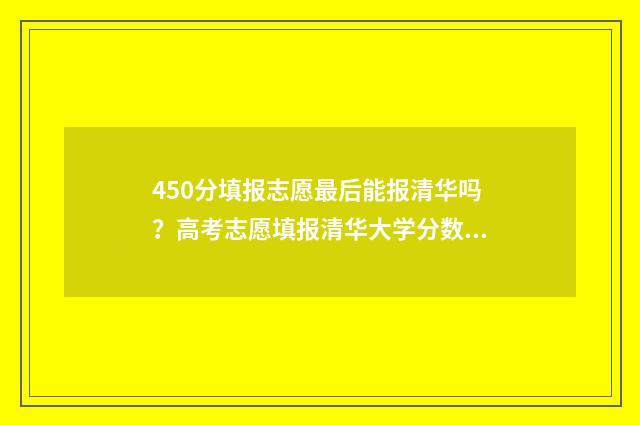450分填报志愿最后能报清华吗？高考志愿填报清华大学分数要求 450—480分可报考的高校