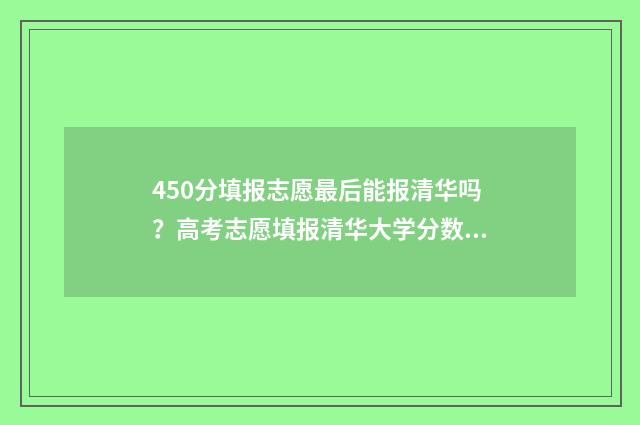 450分填报志愿最后能报清华吗？高考志愿填报清华大学分数要求 450—480分可报考的高校