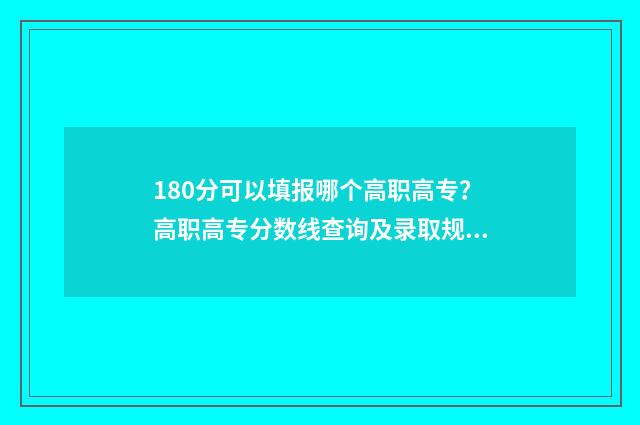 180分可以填报哪个高职高专？高职高专分数线查询及录取规则解读 180分可以上什么高中