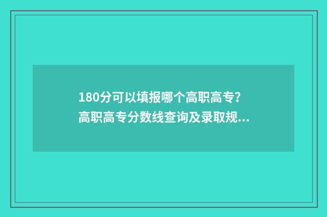 180分可以填报哪个高职高专？高职高专分数线查询及录取规则解读 180分可以上什么高中