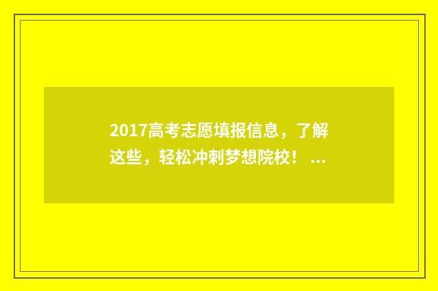 2017高考志愿填报信息，了解这些，轻松冲刺梦想院校！ 2017高考志愿填报时间