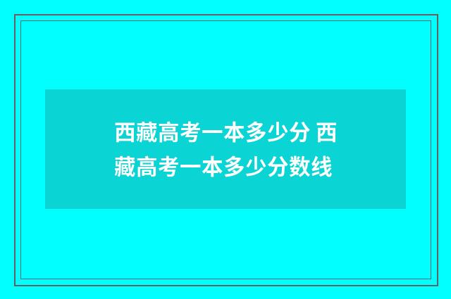 西藏高考一本多少分 西藏高考一本多少分数线