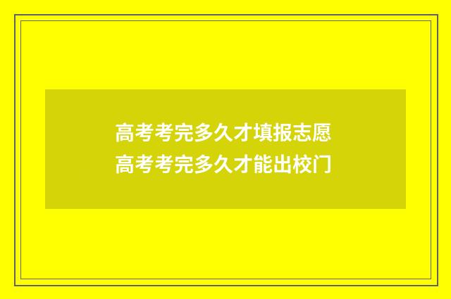 高考考完多久才填报志愿 高考考完多久才能出校门