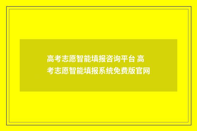 高考志愿智能填报咨询平台 高考志愿智能填报系统免费版官网
