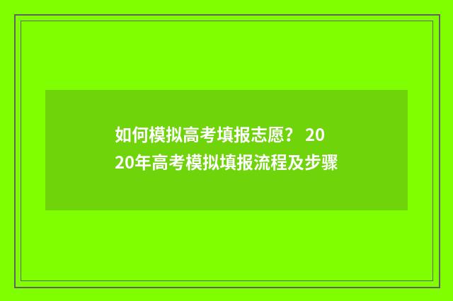 如何模拟高考填报志愿？ 2020年高考模拟填报流程及步骤