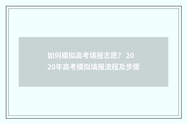 如何模拟高考填报志愿？ 2020年高考模拟填报流程及步骤