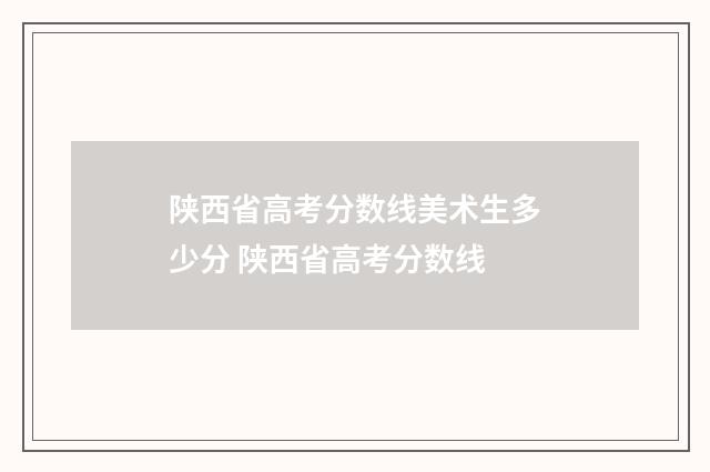 陕西省高考分数线美术生多少分 陕西省高考分数线