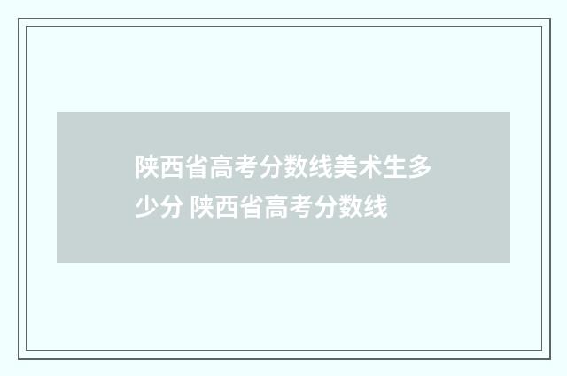 陕西省高考分数线美术生多少分 陕西省高考分数线
