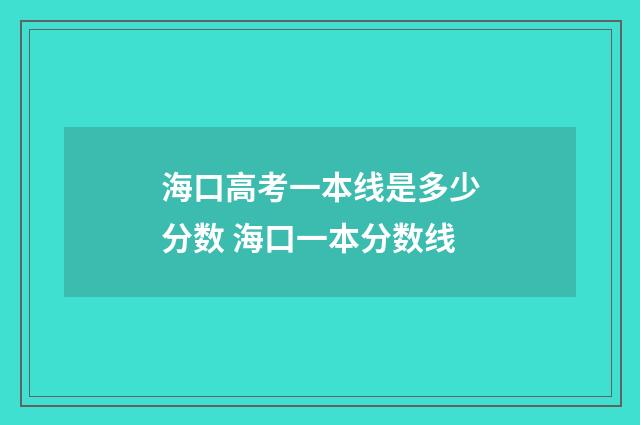 海口高考一本线是多少分数 海口一本分数线
