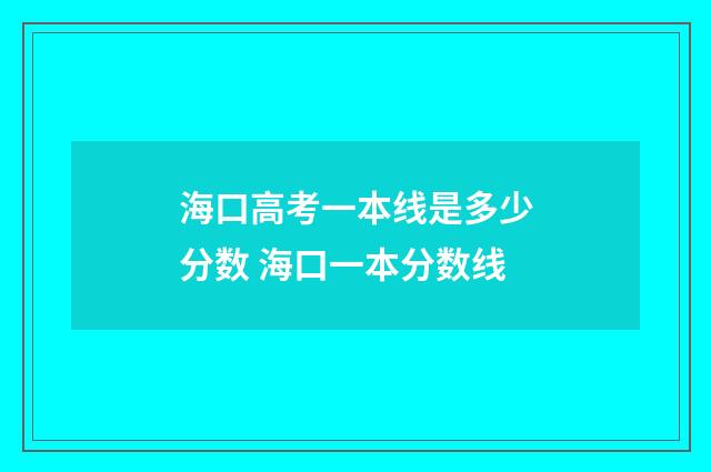 海口高考一本线是多少分数 海口一本分数线