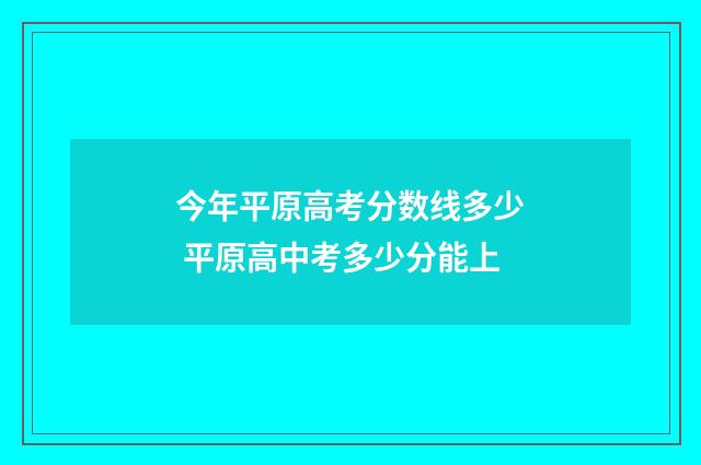 今年平原高考分数线多少 平原高中考多少分能上