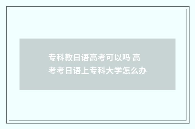 专科教日语高考可以吗 高考考日语上专科大学怎么办