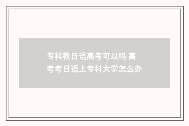 专科教日语高考可以吗 高考考日语上专科大学怎么办
