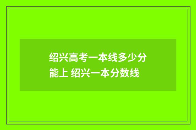 绍兴高考一本线多少分能上 绍兴一本分数线
