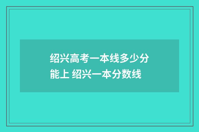 绍兴高考一本线多少分能上 绍兴一本分数线