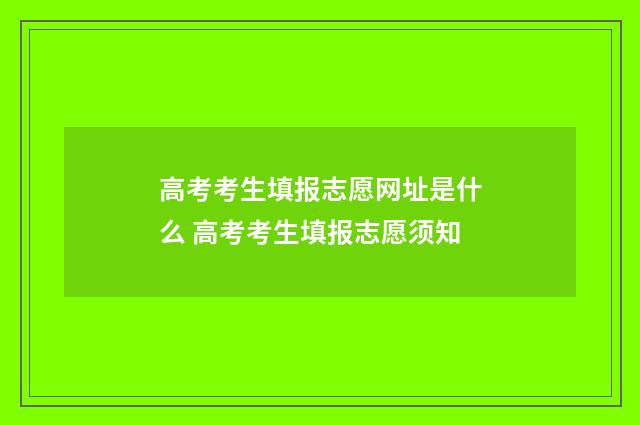 高考考生填报志愿网址是什么 高考考生填报志愿须知