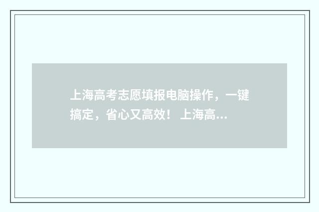 上海高考志愿填报电脑操作，一键搞定，省心又高效！ 上海高考志愿填报