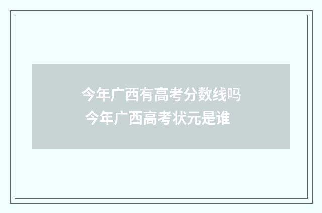 今年广西有高考分数线吗 今年广西高考状元是谁