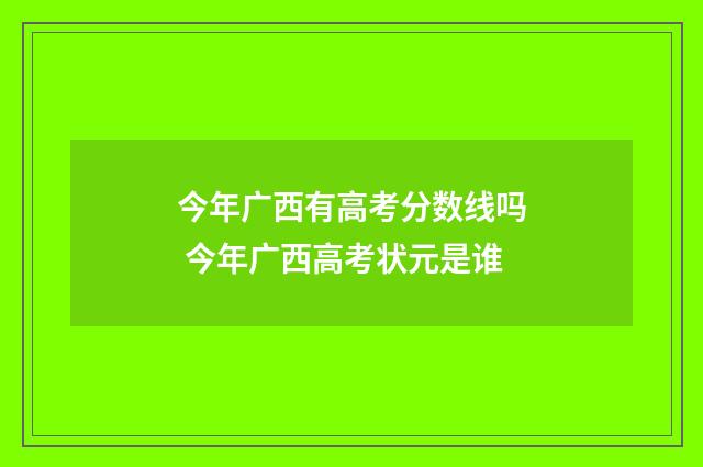 今年广西有高考分数线吗 今年广西高考状元是谁