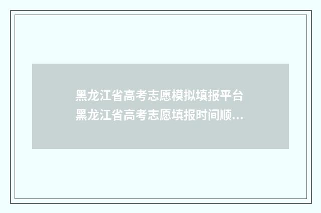 黑龙江省高考志愿模拟填报平台 黑龙江省高考志愿填报时间顺序