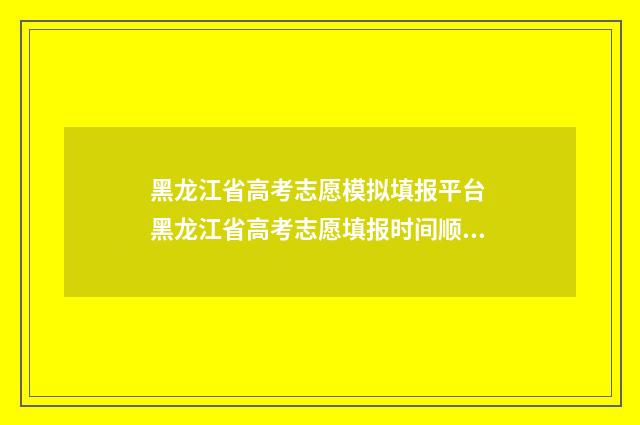 黑龙江省高考志愿模拟填报平台 黑龙江省高考志愿填报时间顺序