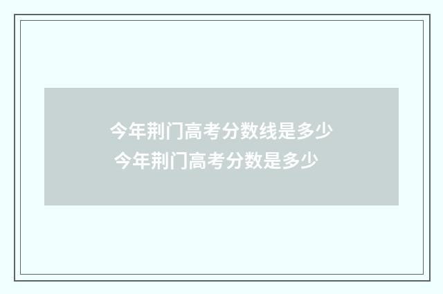 今年荆门高考分数线是多少 今年荆门高考分数是多少