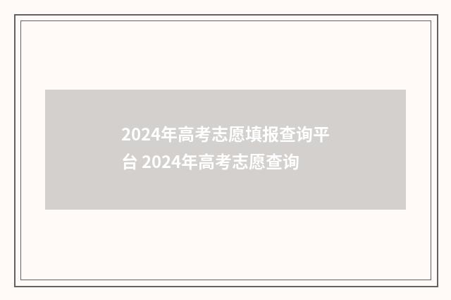 2024年高考志愿填报查询平台 2024年高考志愿查询